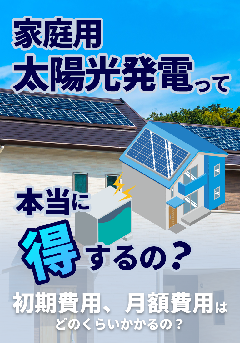 家庭用太陽光発電って得するの？初期費用、月額費用はどのくらいかかるの？